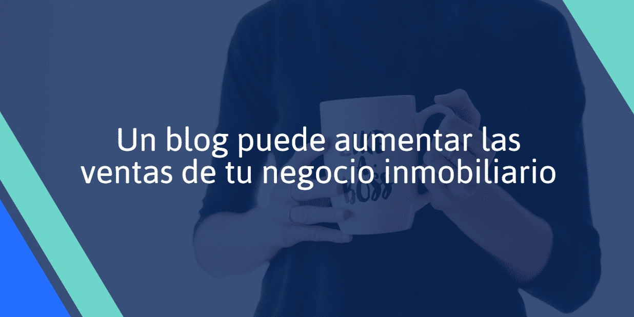 Un blog puede aumentar las ventas de tu negocio inmobiliario